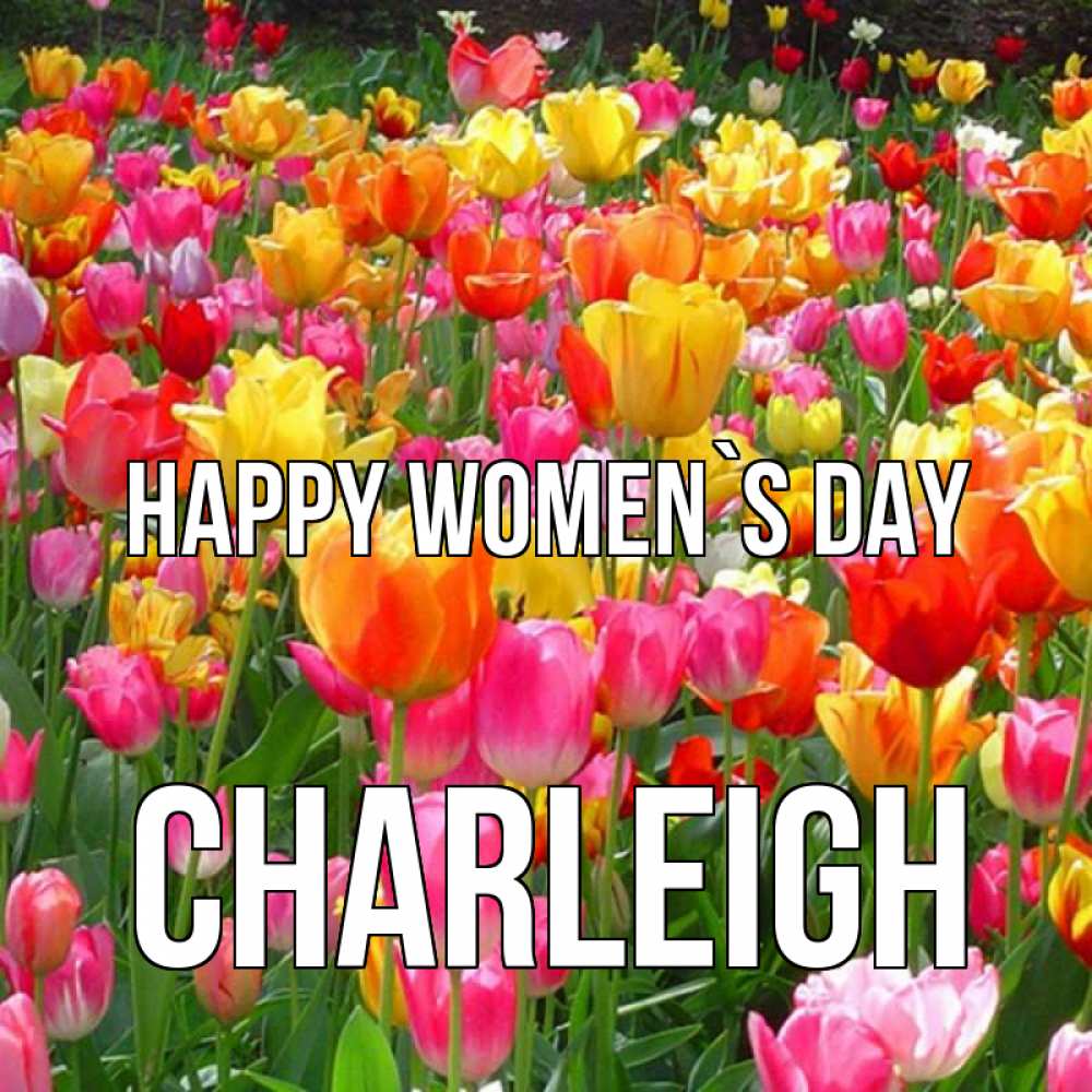 Greetings card с именем, Charleigh happy women`s day на международный женский день Greetings with text for free download 